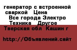 генератор с встроенной сваркой › Цена ­ 25 000 - Все города Электро-Техника » Другое   . Тверская обл.,Кашин г.